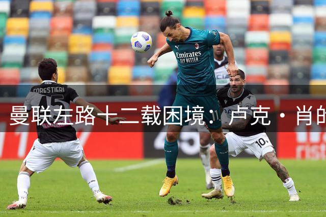 曼联左路十二载困境：卢克·肖的老去与俱乐部的抉择